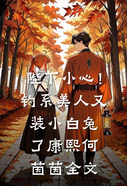陛下小心！钓系美人又装小白兔了康熙何茵茵全文