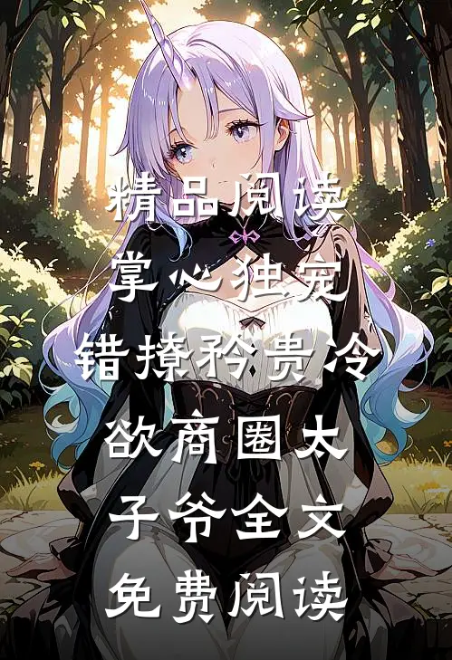 精品阅读掌心独宠:错撩矜贵冷欲商圈太子爷全文免费阅读