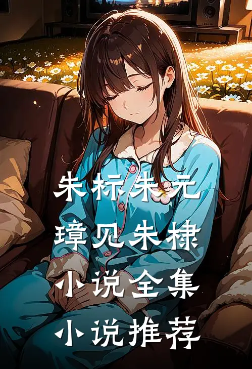 朱标朱元璋见朱棣小说全集小说推荐