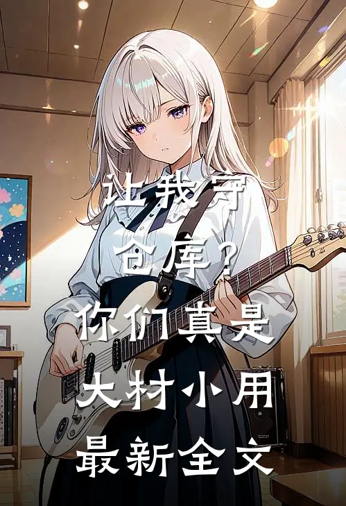 让我守仓库？你们真是大材小用最新全文