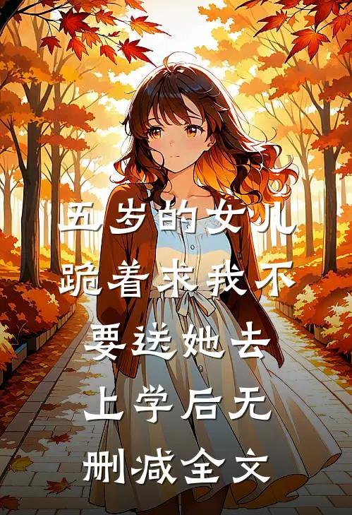 五岁的女儿跪着求我不要送她去上学后无删减全文