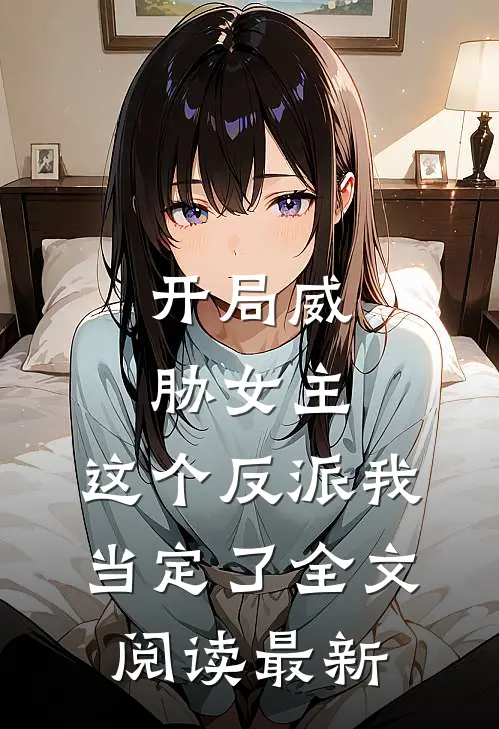 开局威胁女主，这个反派我当定了全文阅读最新