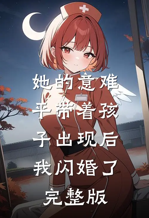 她的意难平带着孩子出现后，我闪婚了完整版