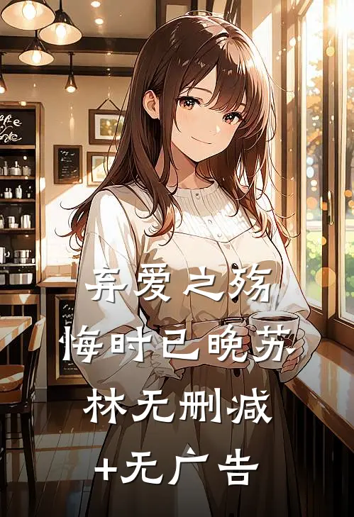 弃爱之殇，悔时已晚苏林无删减+无广告
