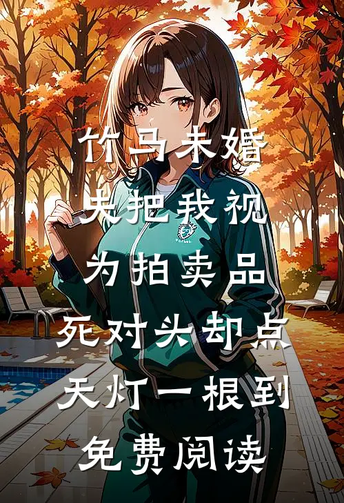 竹马未婚夫把我视为拍卖品，死对头却点天灯一根到免费阅读