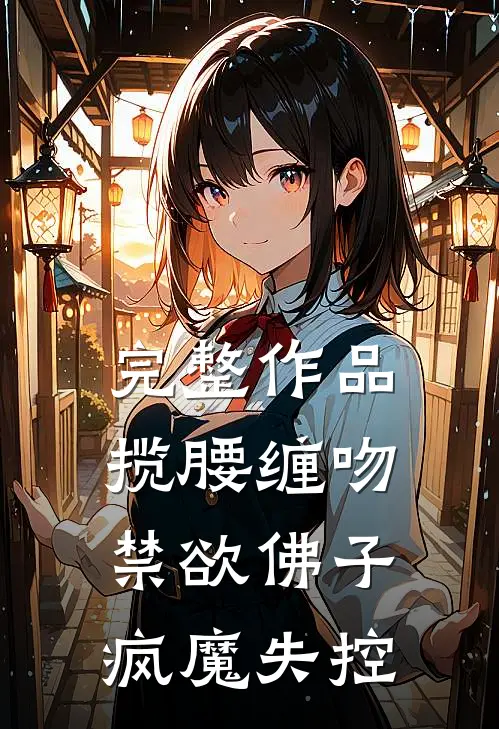完整作品揽腰缠吻，禁欲佛子疯魔失控