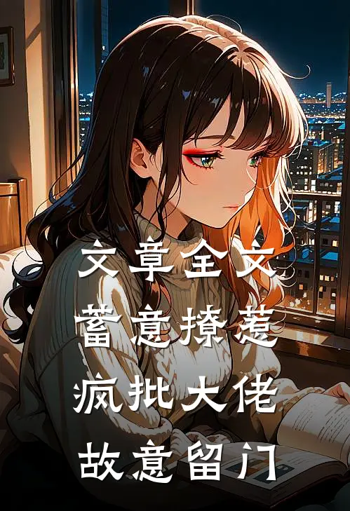 文章全文蓄意撩惹:疯批大佬故意留门
