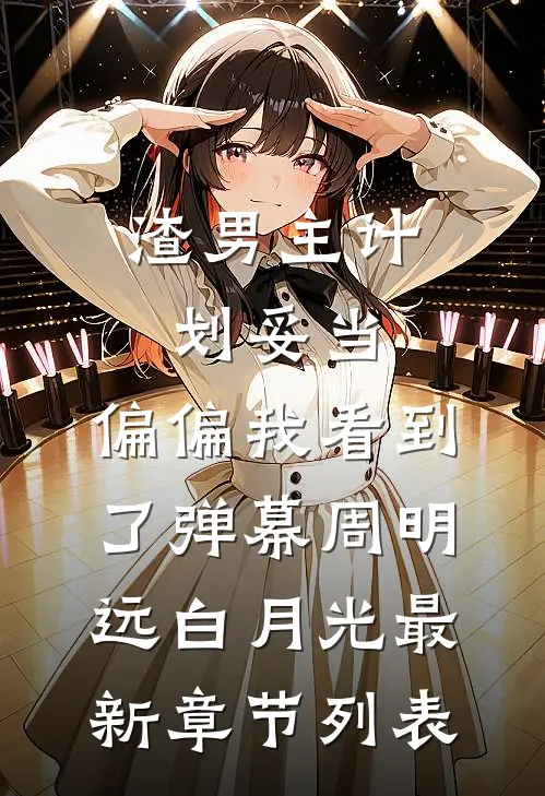 渣男主计划妥当，偏偏我看到了弹幕周明远白月光最新章节列表