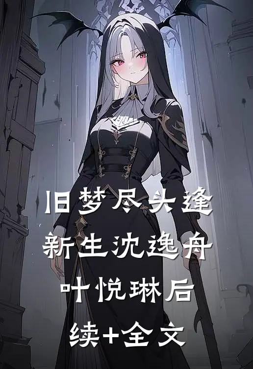 旧梦尽头逢新生沈逸舟叶悦琳后续+全文