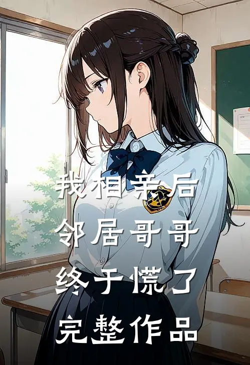 我相亲后，邻居哥哥终于慌了完整作品