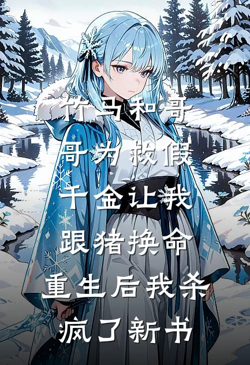 竹马和哥哥为救假千金让我跟猪换命，重生后我杀疯了新书