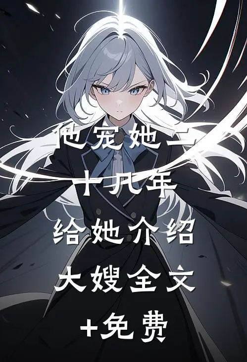 他宠她二十几年，给她介绍大嫂全文+免费
