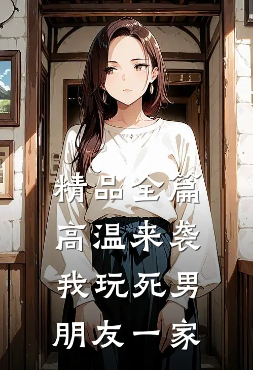 精品全篇高温来袭，我玩死男朋友一家