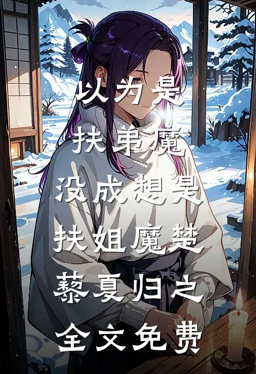 以为是扶弟魔，没成想是扶姐魔楚藜夏归之全文免费