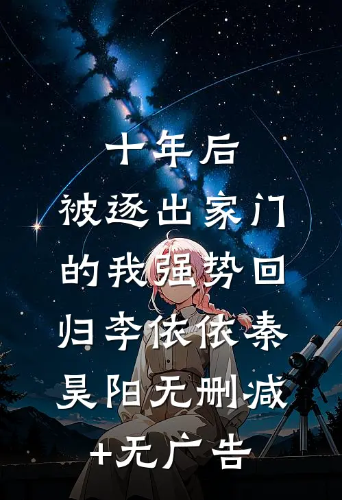 十年后，被逐出家门的我强势回归李依依秦昊阳无删减+无广告