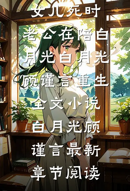 女儿死时，老公在陪白月光白月光顾谨言重生全文小说白月光顾谨言最新章节阅读