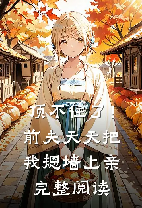 顶不住了！前夫天天把我摁墙上亲完整阅读