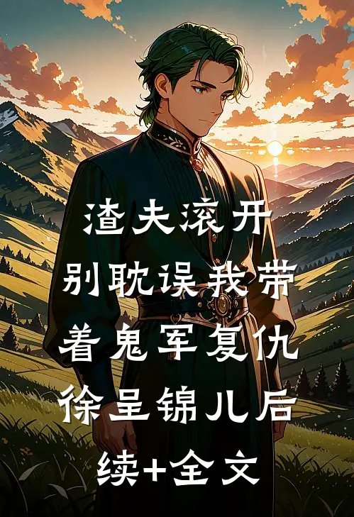 渣夫滚开，别耽误我带着鬼军复仇徐呈锦儿后续+全文
