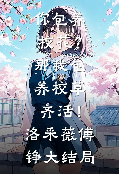你包养校花？那我包养校草，齐活！洛采薇傅铮大结局