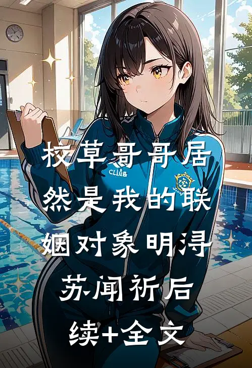 校草哥哥居然是我的联姻对象明浔苏闻祈后续+全文