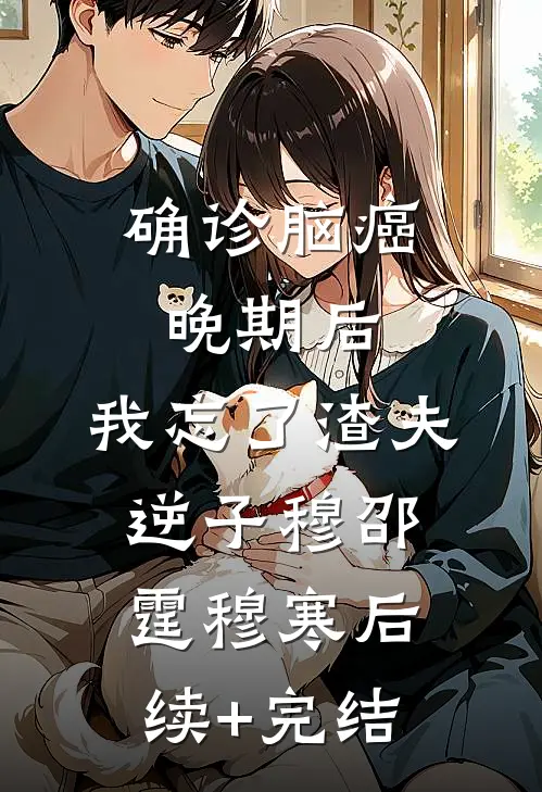确诊脑癌晚期后，我忘了渣夫逆子穆邵霆穆寒后续+完结
