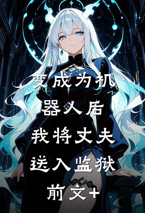 变成为机器人后，我将丈夫送入监狱前文+