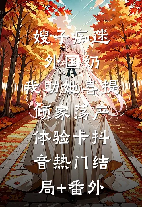 嫂子痴迷外国奶，我助她喜提倾家荡产体验卡抖音热门结局+番外