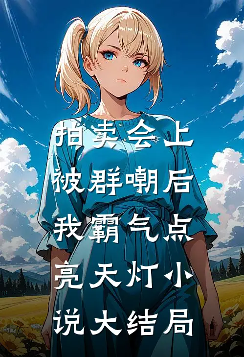 拍卖会上被群嘲后，我霸气点亮天灯小说大结局