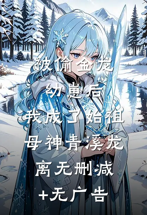 被偷金龙幼崽后，我成了始祖母神青溪龙离无删减+无广告