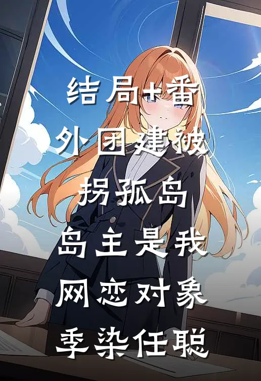 结局+番外团建被拐孤岛，岛主是我网恋对象季染任聪