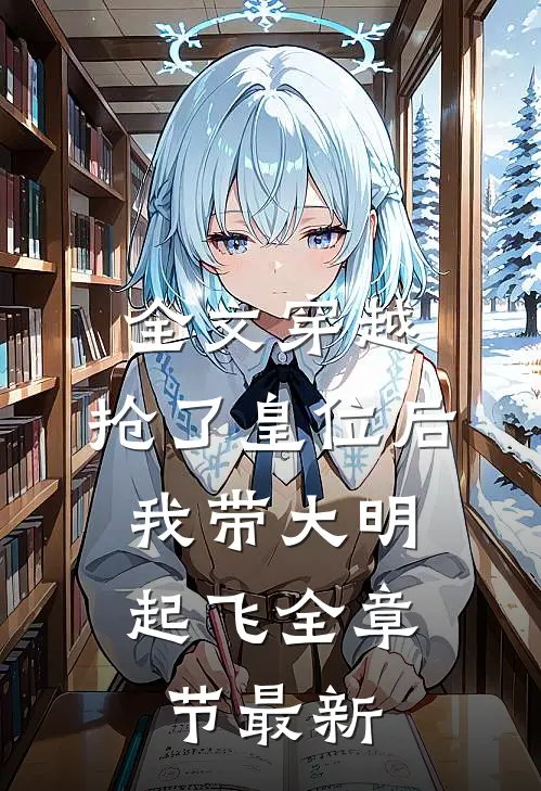 全文穿越：抢了皇位后，我带大明起飞全章节最新