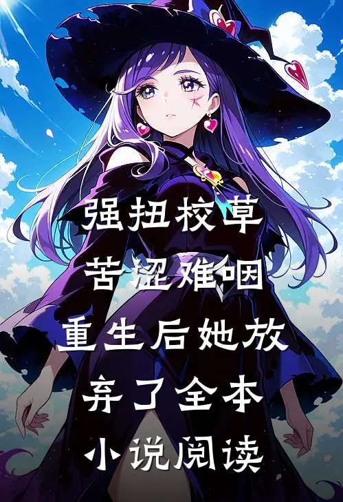 强扭校草苦涩难咽，重生后她放弃了全本小说阅读