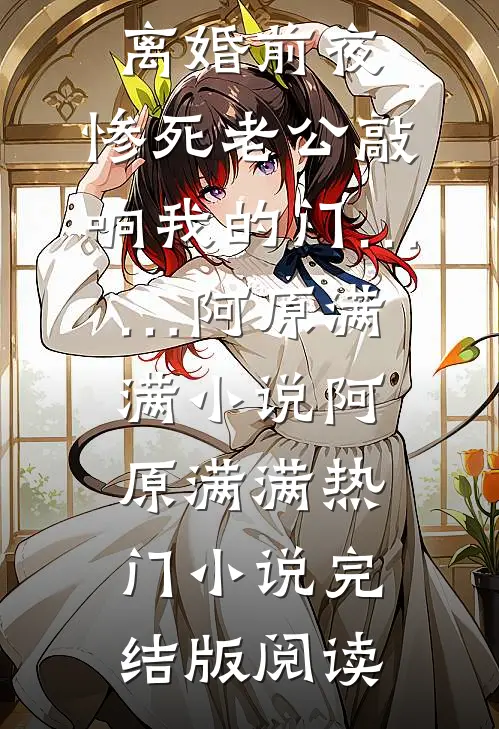 离婚前夜，惨死老公敲响我的门……阿原满满小说阿原满满热门小说完结版阅读