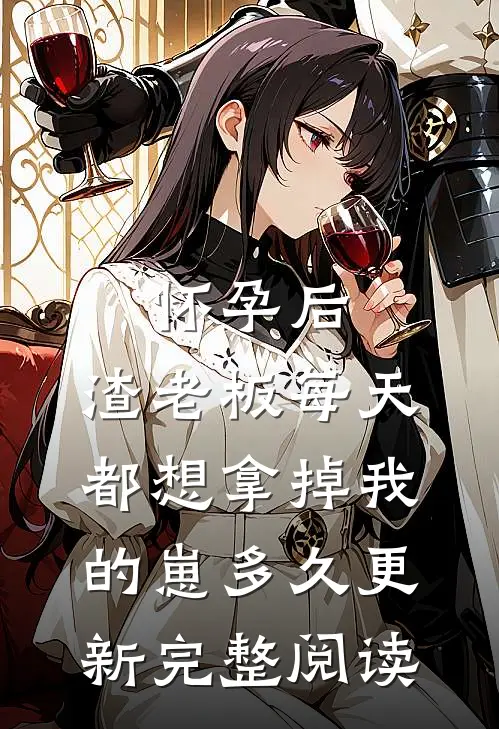 怀孕后,渣老板每天都想拿掉我的崽多久更新完整阅读