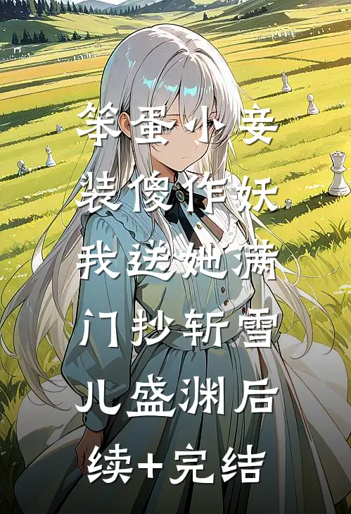笨蛋小妾装傻作妖，我送她满门抄斩雪儿盛渊后续+完结