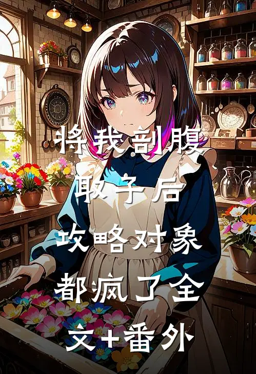 将我剖腹取子后，攻略对象都疯了全文+番外