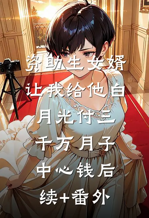 资助生女婿让我给他白月光付三千万月子中心钱后续+番外