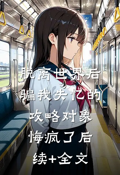 脱离世界后，骗我失忆的攻略对象悔疯了后续+全文