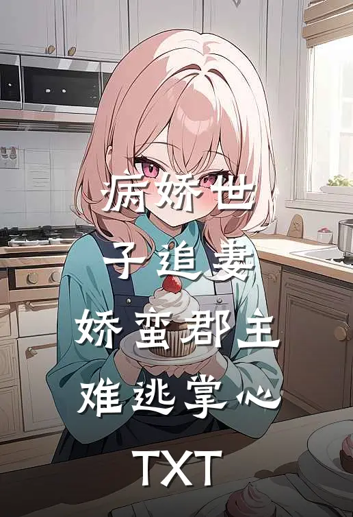 病娇世子追妻，娇蛮郡主难逃掌心TXT