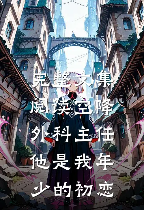 完整文集阅读空降外科主任，他是我年少的初恋