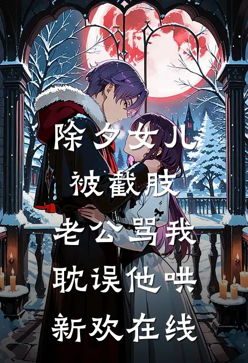 除夕女儿被截肢，老公骂我耽误他哄新欢在线