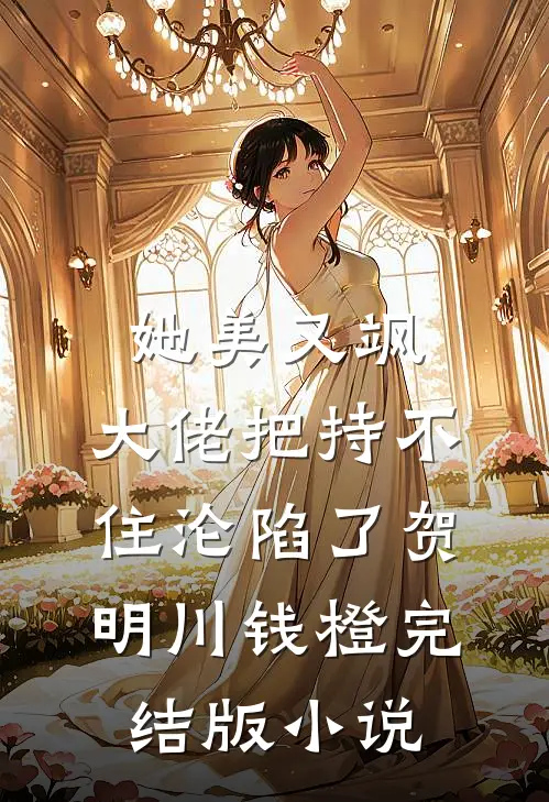 她美又飒，大佬把持不住沦陷了(贺明川钱橙)完结版小说