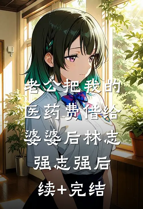 老公把我的医药费借给婆婆后林志强志强后续+完结