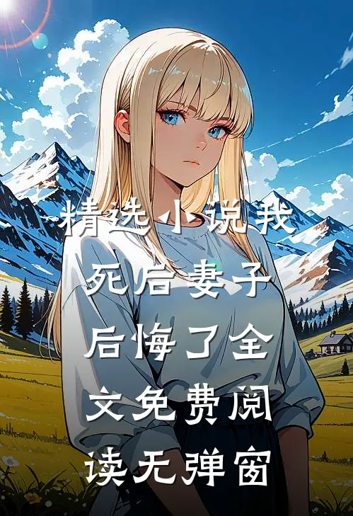 精选小说我死后妻子后悔了全文免费阅读无弹窗