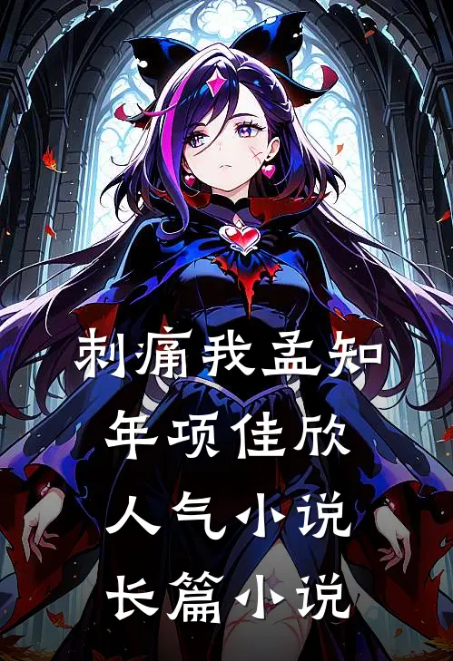 刺痛我孟知年项佳欣人气小说长篇小说