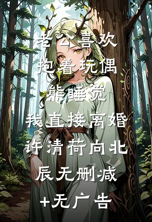 老公喜欢抱着玩偶熊睡觉，我直接离婚许清荷向北辰无删减+无广告