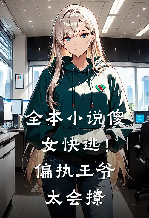 全本小说傻女快逃！偏执王爷太会撩
