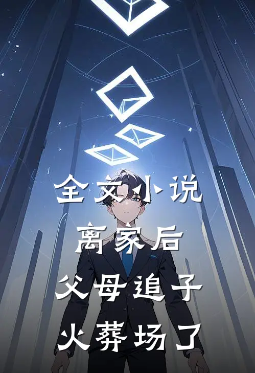全文小说离家后，父母追子火葬场了