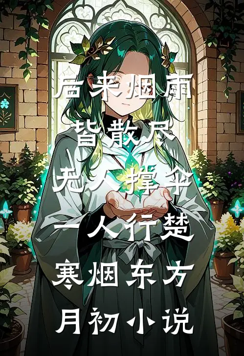 后来烟雨皆散尽，无人撑伞一人行楚寒烟东方月初小说