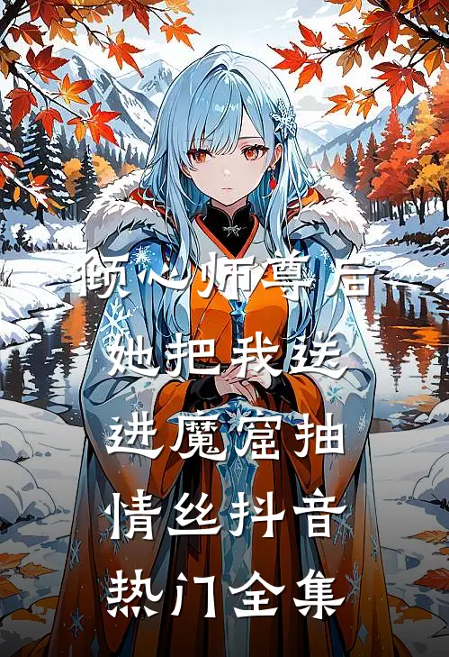 倾心师尊后，她把我送进魔窟抽情丝抖音热门 全集
